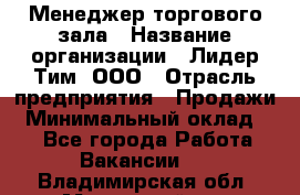 Менеджер торгового зала › Название организации ­ Лидер Тим, ООО › Отрасль предприятия ­ Продажи › Минимальный оклад ­ 1 - Все города Работа » Вакансии   . Владимирская обл.,Муромский р-н